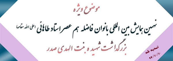 نهمین همایش بین المللی بانوان فاضله هم عصر استاد طاهائی اعلی الله مقامها (بزرگداشت شهیده بنت الهدی صدر)